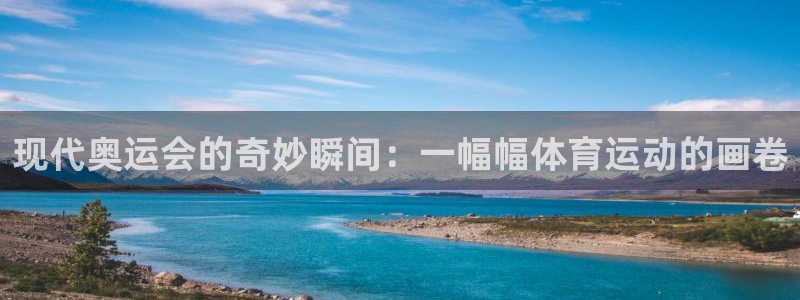 一竞技官方正版app集团官网网址：现代奥运会的奇妙瞬