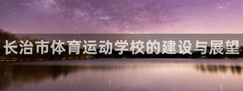 一竞技官网下载招商电话是多少啊：长治市体育运动学校的