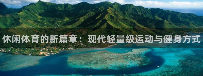 一竞技官网下载官方客服电话：休闲体育的新篇章：现代轻量级运动