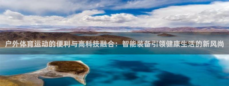 一竞技官网下载招商电话地址是多少：户外体育运动的便利