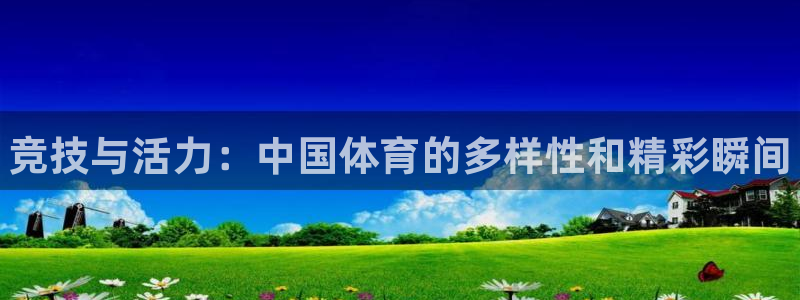 一竞技官网下载平台注册：竞技与活力：中国体育的多样性