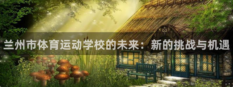 一竞技官网下载招商电话号码是多少啊：兰州市体育运动学校的未来