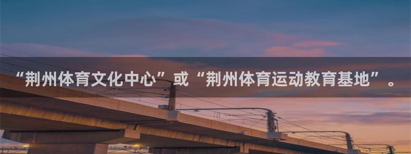 德国一竞技官方正版app集团：“荆州体育文化中心”或