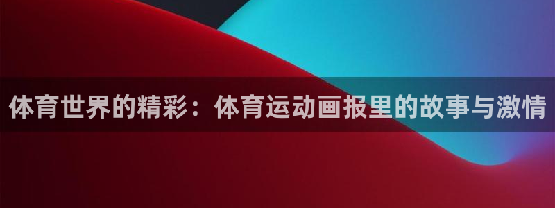 一竞技官方正版app娱乐代理怎么样：体育世界的精彩：