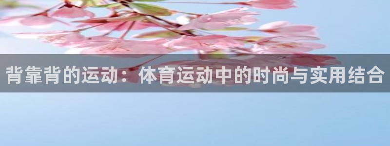 一竞技平台可靠吗：背靠背的运动：体育运动中的时尚与实用结合