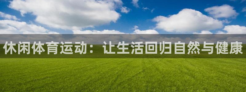 一竞技dota2：休闲体育运动：让生活回归自然与健康