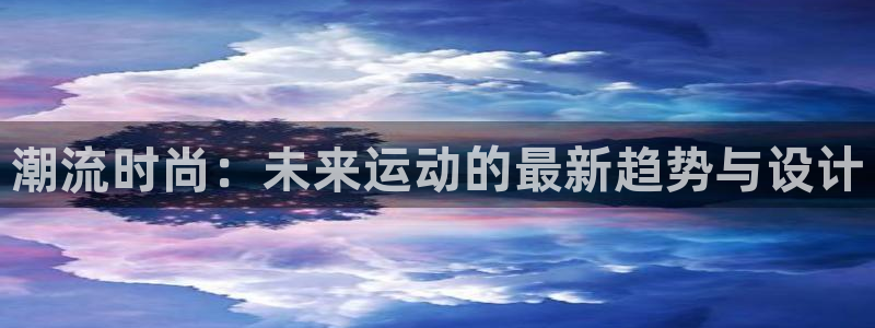一竞技app官方网站：潮流时尚：未来